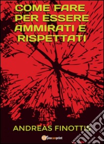 Come fare per essere ammirati e rispettati libro di Finottis Andreas