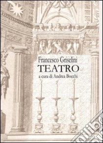 Francesco Griselini. Teatro libro di Bocchi Andrea