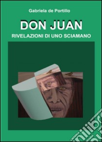 Don Juan. Rivelazioni di uno sciamano libro di De Portillo Gabriela