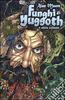 Funghi di Yuggoth a altre colture libro di Moore Alan