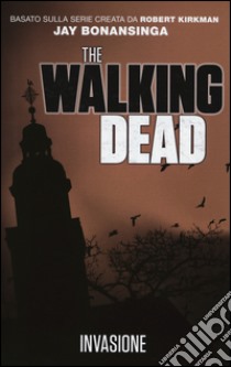 Invasione. The walking dead libro di Kirkman Robert; Bonansinga Jay