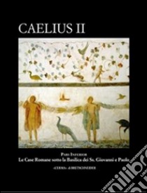 Caelius II. Pars inferior. Le case romane sotto la basilica dei Ss. Giovanni e Paolo. Con CD-ROM libro