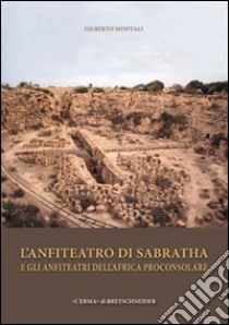 L'anfiteatro di Sabratha e gli anfiteatri dell'Africa Proconsolare libro di Montali Gilberto