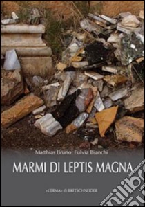 Marmi di Leptis Magna libro di Matthias Bruno; Bianchi Fulvia