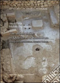 The urban shrine in Quarter A at Sumhuram. Stratigraphy, architecture, material culture libro di Pavan Alexia; Degli Esposti Michele