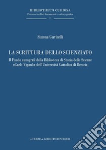 La scrittura dello scienziato. Il Fondo autografi della Biblioteca di Storia delle Scienze «Carlo Viganò» dell'Università Cattolica di Brescia libro di Gavinelli Simona