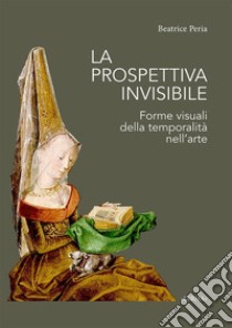 La prospettiva invisibile. Forme visuali della temporalità nell'arte libro di Peria Beatrice