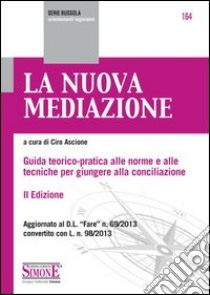 La nuova mediazione. Guida teorico-pratica alle norme e alle tecniche per giungere alla conciliazione libro di Ascione C. (cur.)