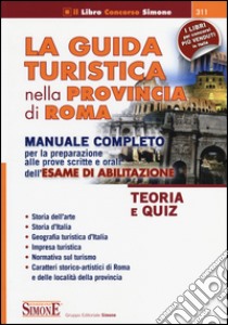 La guida turistica nella provincia di Roma. Manuale completo per la preparazione alle prove scritte e orali dell'esame di abilitazione. Teoria e quiz libro