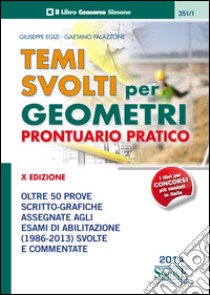 Temi svolti per geometri. Prontuario pratico. Oltre 50 prove scritto-grafiche assegnate agli esami di abilitazione (1986-2013) svolte e commentate libro di Egizi Giuseppe - Palazzone Gaetano