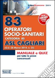 83 operatori socio-sanitari. Categoria BS. ASL Cagliari. Manuale e quiz per tutte le prove concorsuali libro