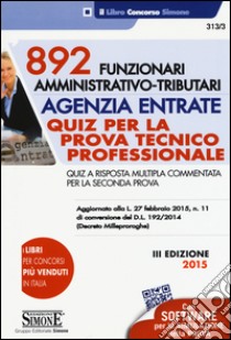 892 funzionari amministrativo-tributari. Agenzia entrate. Quiz per la prova tecnico professionale. Quiz a risposta multipla commentata per la seconda.. Con software libro