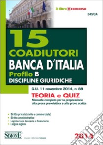 15 coadiutori Banca d'Italia. Profilo B. Discipline giuridiche. Teoria e quiz. Manuale completo per la preparazione alla prova preselettiva e alla prova scritta libro