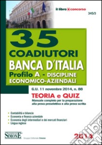 35 coadiutori Banca d'Italia. Profilo A. Discipline economico-aziendali. Teoria e quiz. Manuale completo per la preparazione alla prova preselettiva e alla prova... libro