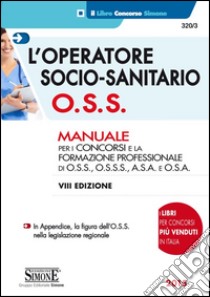 L'operatore socio-sanitario O.S.S. Manuale per i concorsi e la formazione professionale di O.S.S., O.S.S.S., A.S.A. e O.S.A. libro