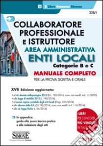 Collaboratore professionale e istruttore. Area amministrativa. Enti locali. Categorie B e C. Manuale completo per la prova scritta e orale libro