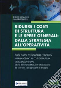 Ridurre i costi di struttura e le spese generali: dalla strategia all'operatività. Guida pratica per migliorare l'efficienza interna agendo sui costi di struttura... libro di Bernardini Enrico; Finicelli Maurizio