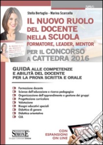 Il nuovo ruolo del docente nella scuola (formatore, leader, mentor) per il concorso a cattedra. Guida alle competenze e abilità del docente.. Con espansione online libro di Bertuglia Stella; Scarcella Marina