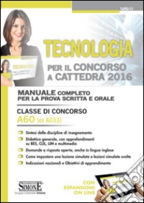 Tecnologia per il concorso a cattedra. Classe di concorso A60 (ex A033). Manuale completo per la prova scritta e orale. Con espansione online libro