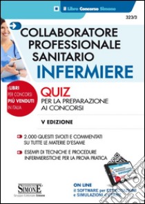 Collaboratore professionale sanitario infermiere. Quiz per la preparazione ai concorsi. Con software di simulazione libro