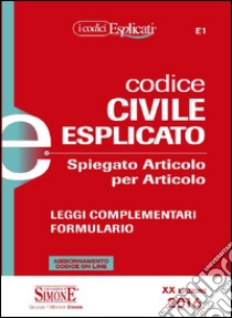 Codice civile esplicato. Spiegato articolo per articolo. Leggi complementari. Formulario. Con aggiornamento online libro