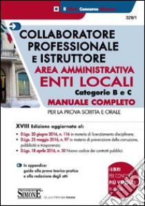 Collaboratore professionale e istruttore. Area amministrativa. Enti locali. Categorie B e C. Manuale completo per la prova scritta e orale libro