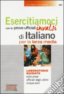 Esercitiamoci con le prove ufficiali Invalsi di Italiano. Laboratorio guidato sulle prove ufficiali degli ultimi cinque anni. Per la 3ª classe della Scuola media libro di Cotena Susanna; Ricciardi Roberta