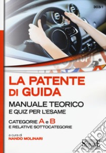 La patente di guida. Manuale teorico e quiz per l'esame. Categorie A e B e relative sottocategorie libro di Molinari N. (cur.)