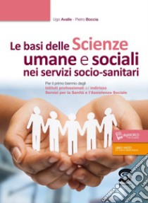 Basi delle scienze umane e sociali nei servizi socio-sanitari. Per il primo biennio degli Istituti professionali ad indirizzo servizi per la sanità e l'assistenza sociale. Con ebook. Con espansione online (Le) libro di Boccia Pietro; Avalle Ugo