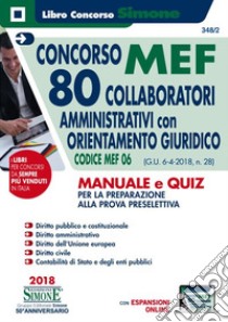 Concorso MEF. 80 Collaboratori amministrativi con orientamento giuridico. Codice MEF 06 (G.U. 6-4-2018, n. 28). Manuale e quiz per la preparazione alla prova preselettiva libro