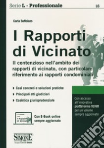 I rapporti di vicinato. Il contenzioso nell'ambito dei rapporti di vicinato, con particolare riferimento ai rapporti condominiali. Con Contenuto digitale per accesso on line libro di Buffolano Carla