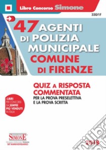 47 agenti di polizia municipale Comune di Firenze. Quiz a risposta commentata per la prova preselettiva e la prova scritta libro