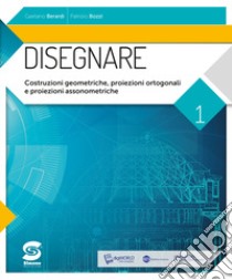 Disegnare. Per le Scuole superiori. Con e-book. Con espansione online. Vol. 1: Costruzioni geometriche; proiezioni ortogonali; proiezioni assonometriche libro di Berardi Gaetano; Bozzi Patrizio