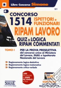 Concorso 1514 Ispettori e Funzionari RIPAM Lavoro Ministero del Lavoro, INAIL e INL. Con software di simulazione. Vol. 1: Quiz di logica RIPAM commentati per la prova preselettiva libro