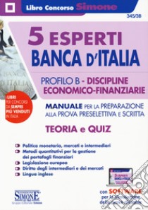 5 esperti Banca d'Italia. Profilo B. Discipline economico-finanziarie. Manuale per la preparazione alla prova preselettiva e scritta. Teoria e quiz. Con espansioni online. Con software di simulazione libro