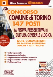 Concorso Comune di Torino 147 posti. La prova preselettiva di Cultura Generale e Logica. Quiz Commentati. Quiz Commentati per la prova preselettiva comune a tutti i profili. Con software di simulazione libro