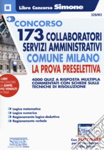 Concorso 173 Collaboratori servizi amministrativi Comune Milano. La prova preselettiva. 4000 quiz a risposta multipla commentati con schede sulle tecniche di risoluzione. Con software di simulazione libro