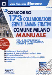 Concorso 173 collaboratori servizi amministrativi Comune Milano. Manuale per la preparazione alla prova preselettiva, scritta e orale. Con software di simulazione libro