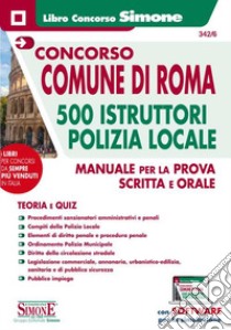 Concorso comune di Roma. 500 istruttori Polizia Locale. Manuale per la prova scritta e orale. Con software di simulazione libro