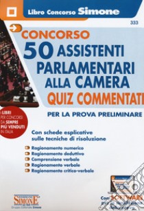 Concorso 50 assistenti parlamentari alla Camera. Quiz commentati per la prova preliminare. Con software di simulazione libro