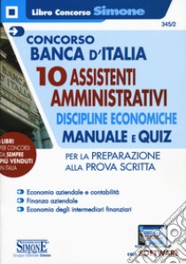 Concorso Banca d'Italia. 10 assistenti amministrativi. Discipline economiche. Manuale e quiz per la preparazione alla prova scritta. Con software di simulazione libro