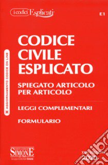 Codice civile esplicato. Spiegato articolo per articolo. Leggi complementari. Formulario libro