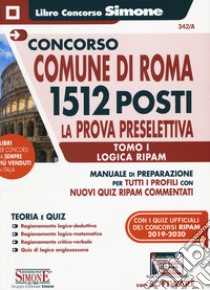 Concorso Comune di Roma 1512 posti. La prova preselettiva. Manuale di preparazione per tutti i profili con tutti quiz RIPAM commentati. Con software di simulazione. Vol. 1: Logica RIPAM libro