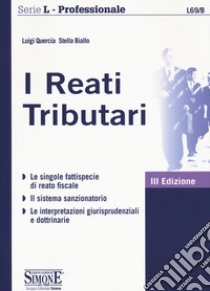 I reati Tributari. Le singole fattispecie di reato fiscale. Il sistema sanzionatorio. Le interpretazioni giurisprudenziali e dottrinarie libro di Quercia Luigi; Biallo Stella