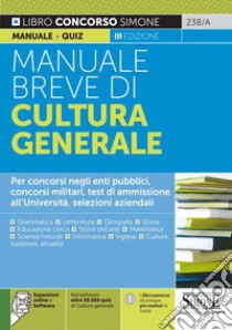 Manuale breve di cultura generale. Per concorsi negli enti pubblici, concorsi militari, test di ammissione all'Università, selezioni aziendali. Con software di simulazione libro