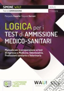 Logica per i test di ammissione medico-sanitari. Manuale per la preparazione ai test di ingresso a Medicina, Odontoiatria, Professioni sanitarie e Veterinaria. Con espansione online. Con software di simulazione libro di Caserta Pier Paolo; Serroni Gaspare