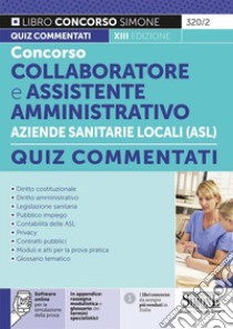 Concorso collaboratore e assistente amministrativo nelle Aziende Sanitarie Locali ASL. Quiz commentati. Con software di simulazione libro