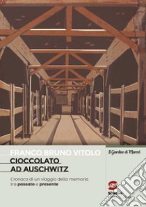 Cioccolato ad Auschwitz. Cronaca di un viaggio della memoria tra passato e presente libro di Vitolo Franco Maria