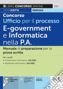 Concorso Ufficio per il processo. E-goverment e informatica nella P.A. Manuale di preparazione per la prova scritta. Per i profili: Funzionario informatico (GA 200) - Assistente informatico (GA 400). Con espansione online libro