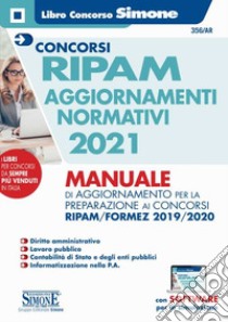 Concorso RIPAM aggiornamenti normativi 2021. Manuale di aggiornamento per la preparazione ai concorsi RIPAM/Formez 2019/2020. Con software di simulazione libro